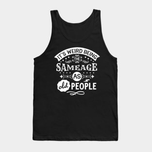 It's Weird Being the Same Age as Old People Tank Top